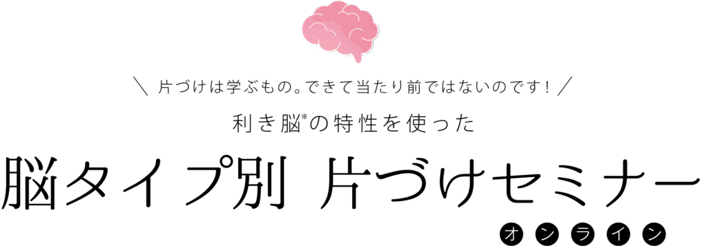 片づけは学ぶもの。できて当たり前ではないのです!

利き脳※の特性を使った
脳タイプ別 片づけセミナー
オンライン