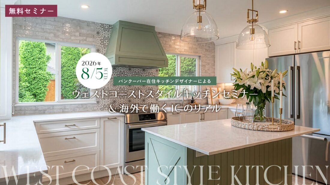 top_pc_west-coast_1 無料セミナー 来校・オンライン・アーカイブ バンクーバー在住キッチンデザイナーによる ウェストコーストスタイルキッチンセミナー&海外で働くICのリアル 【開催日時】 2026年8月5日(水) 13:30~14:30 セミナー
