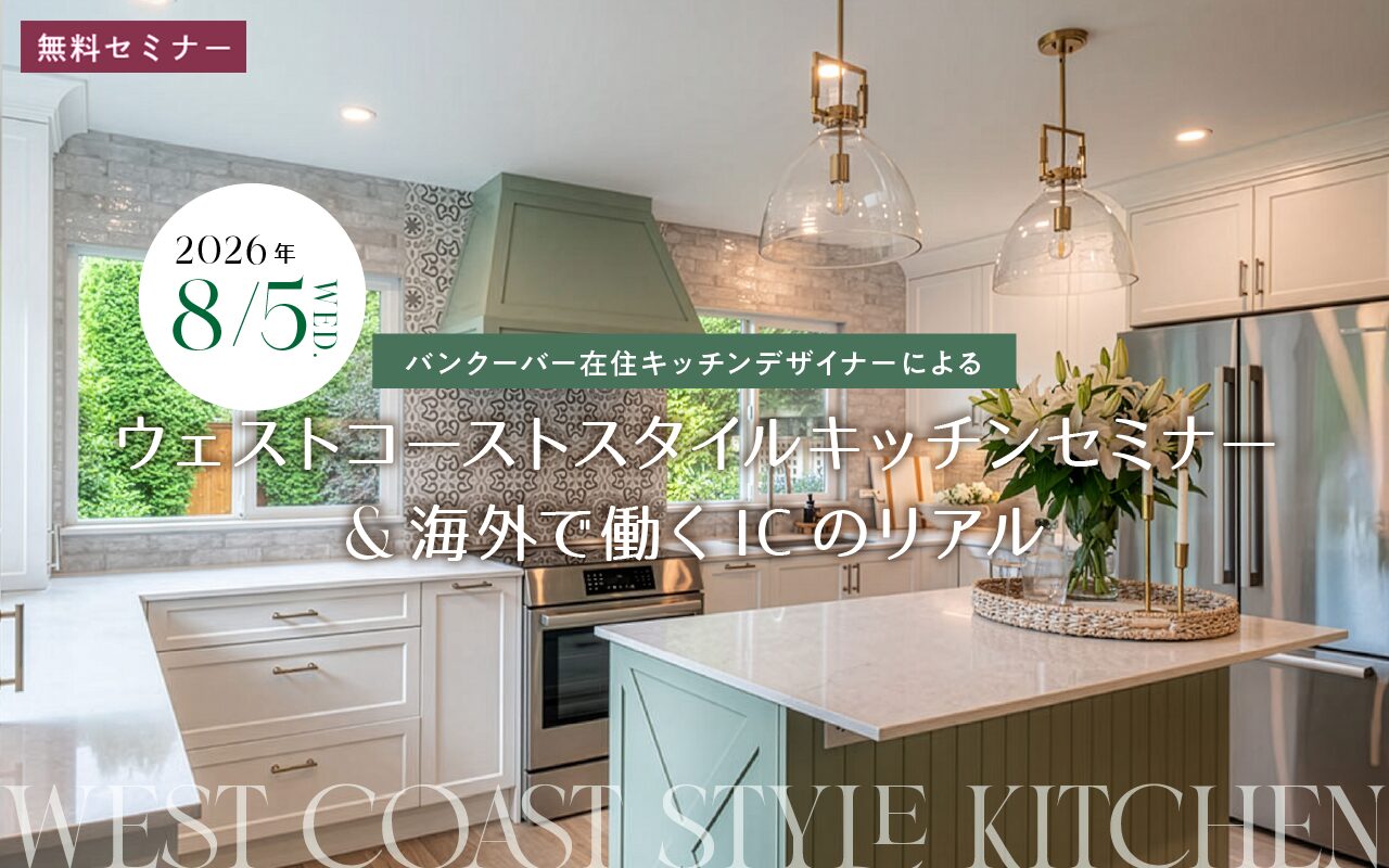 top_sp_west-coast_1 【タイトル】 無料セミナー 来校・オンライン・アーカイブ バンクーバー在住キッチンデザイナーによる ウェストコーストスタイルキッチンセミナー&海外で働くICのリアル 【開催日時】 2026年8月5日(水) 13:30~14:30 セミナー